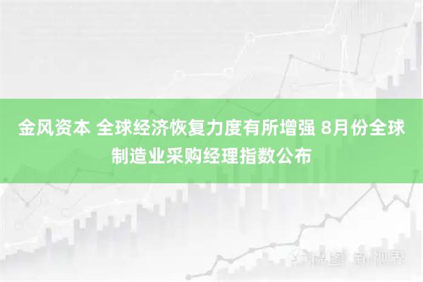 金風(fēng)資本 全球經(jīng)濟(jì)恢復(fù)力度有所增強(qiáng) 8月份全球制造業(yè)采購(gòu)經(jīng)理指數(shù)公布