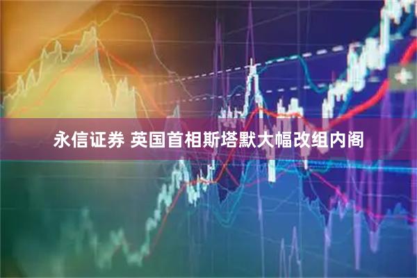 永信證券 英國首相斯塔默大幅改組內閣