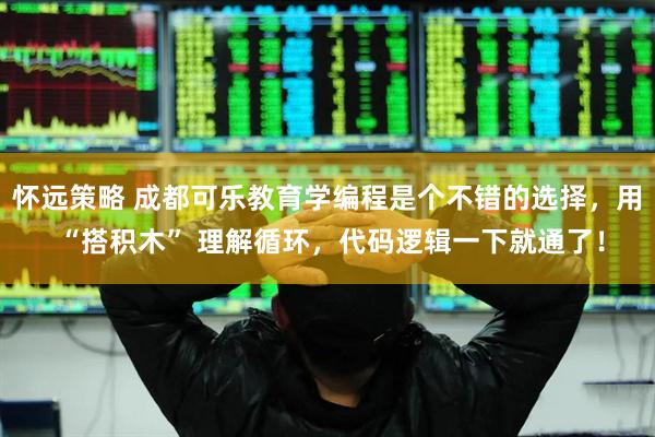 懷遠(yuǎn)策略 成都可樂(lè)教育學(xué)編程是個(gè)不錯(cuò)的選擇，用 “搭積木” 理解循環(huán)，代碼邏輯一下就通了！